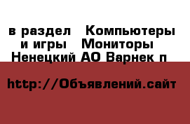  в раздел : Компьютеры и игры » Мониторы . Ненецкий АО,Варнек п.
